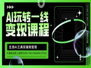 AI玩转一线变现课程，主流AI工具实操到变现，玩转AI自媒体，打爆你的线上流量-网创星球