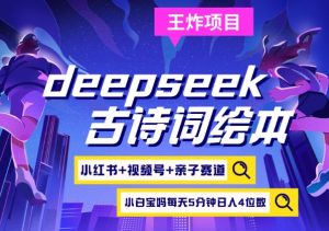 deepseek+小红书视频号+古诗词绘本,亲子赛道,高端宝妈粉,起号快每天五分钟,日入四位数-网创星球
