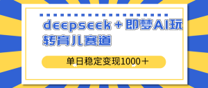 deepseek＋即梦AI玩转育儿赛道，单日稳定变现1000＋育儿赛道-网创星球