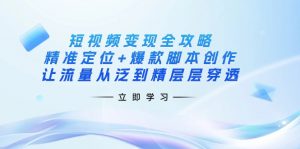 短视频变现全攻略:精准定位+爆款脚本创作,让流量从泛到精层层穿透-网创星球