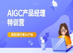 AIGC产品经理特训营-产品经理较教程，求职转行做AI产品-网创星球