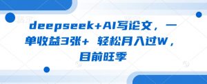 deepseek+AI写论文,一单收益3张+ 轻松月入过W,目前旺季-网创星球