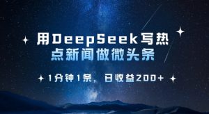 用DeepSeek写热点微头条，1分钟1条，日收益2张-网创星球
