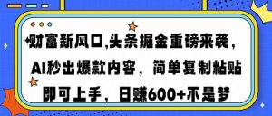 财富新风口,头条掘金重磅来袭AI秒出爆款内容简单复制粘贴即可上手，日...-网创星球