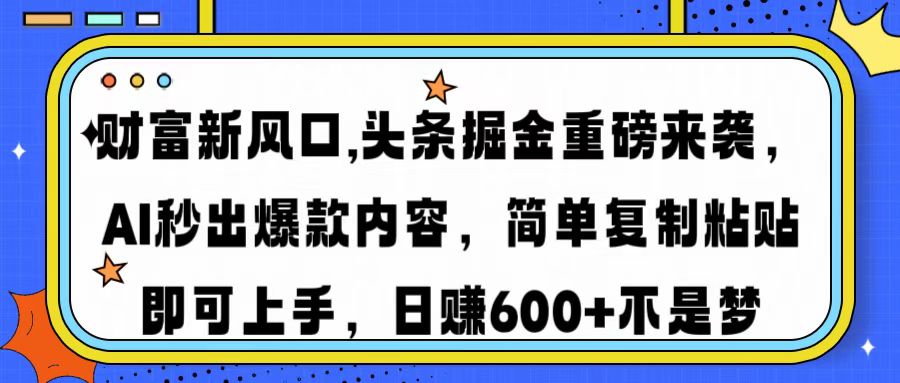 财富新风口,头条掘金重磅来袭AI秒出爆款内容简单复制粘贴即可上手，日…-网创星球