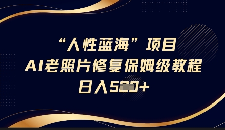 人性蓝海AI老照片修复项目保姆级教程，长期复购，轻松日入5张-网创星球