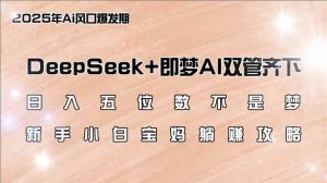 日入五位数不是梦，DeepSeek+即梦AI双管齐下，新手小白宝妈躺赚攻略-网创星球