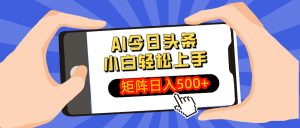 AI今日头条最新玩法,小白轻松矩阵日入500+-网创星球