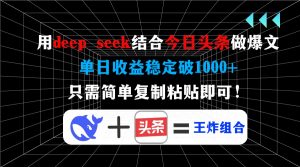 用deep seek结合今日头条做爆文，单日收益稳定破1000+，只需简单复制粘...-网创星球