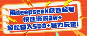 用deepseek极速起号，快速涨粉3w+，轻松日入5张+暴力玩法-网创星球