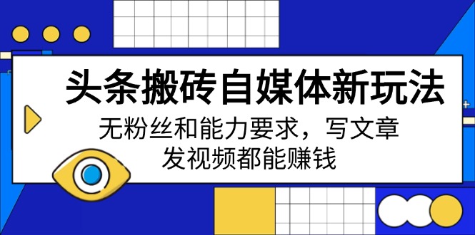 头条搬砖自媒体新玩法，无粉丝和能力要求，写文章、发视频都能赚钱-网创星球