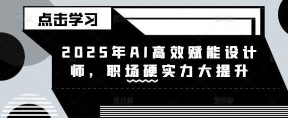 2025年AI高效赋能设计师，职场硬实力大提升-网创星球