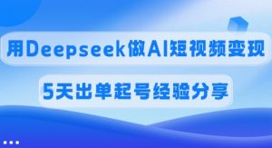 佣金45%,用Deepseek做AI短视频变现,5天出单起号经验分享-网创星球