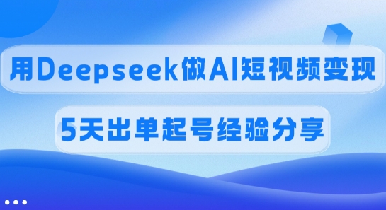 佣金45%，用Deepseek做AI短视频变现，5天出单起号经验分享-网创星球