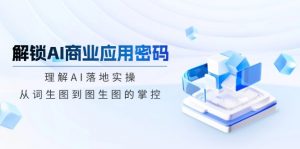 解锁AI商业应用密码:理解AI落地实操,从词生图到图生图的掌控-网创星球