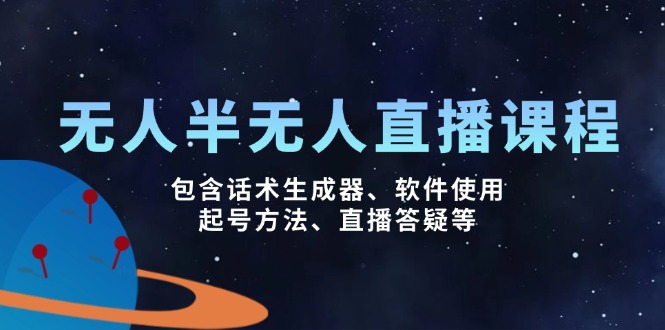 无人&半无人直播课，包含话术生成器、软件使用、起号方法、直播答疑等-网创星球
