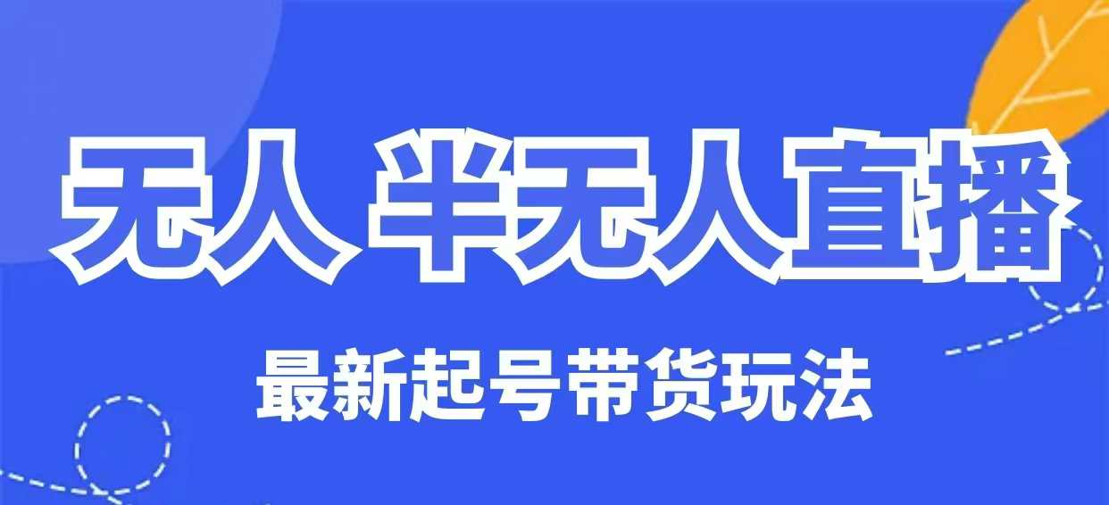 无人半无人直播最新起号带货玩法，全是干货(保姆级教程)-网创星球