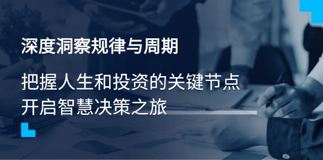 深度洞察规律与周期，把握人生和投资的关键节点，开启智慧决策之旅-网创星球