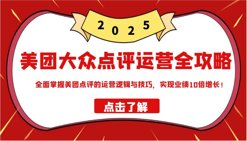 美团大众点评运营全攻略2025，全面掌握美团点评的运营逻辑与技巧，实现业绩10倍增长！-网创星球