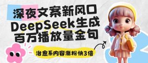 深夜文案新风口:DeepSeek生成百万播放量金句,治愈系内容涨粉快3倍-网创星球