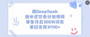 用DeepSeek做中式饮食计划视频,单条作品100W浏览,单日变现多张-网创星球