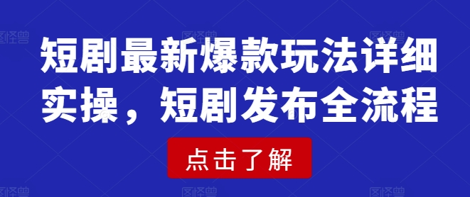 短剧最新爆款玩法详细实操，短剧发布全流程-网创星球