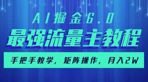 AI掘金6.0，最强流量主教程，手把手教学，矩阵操作，月入2w+-网创星球