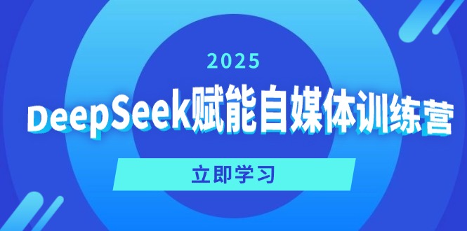 DeepSeek赋能自媒体训练营，定位、变现、爆文全攻略！-网创星球