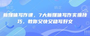 新媒体写作课,7大新媒体写作实操技巧,教你又快又稳写好文-网创星球