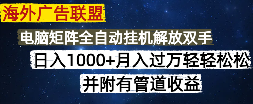 海外广告联盟每天几分钟日入1000+无脑操作，可矩阵并附有管道收益-网创星球