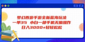 梦幻西游手游全新蓝海玩法 一单35 小白一部手机无脑操作 日入3000+轻轻...-网创星球