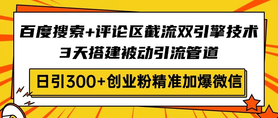 百度搜索+评论区截流双引擎技术，3天搭建被动引流管道，日引300+创业粉…-网创星球