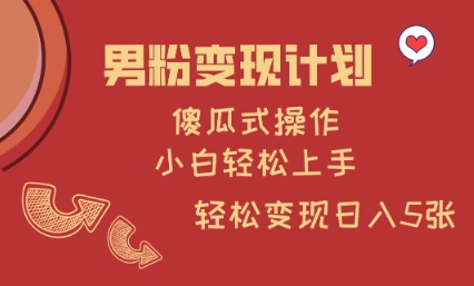 男粉变现计划，傻瓜式操作，小白轻松日入多张【揭秘】-网创星球