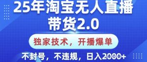 25年淘宝无人直播带货2.0.独家技术，开播爆单，纯小白易上手，不封号，不违规，日入多张【揭秘】-网创星球