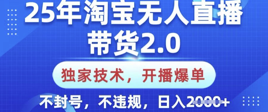 25年淘宝无人直播带货2.0.独家技术，开播爆单，纯小白易上手，不封号，不违规，日入多张【揭秘】-网创星球