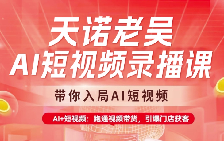 天诺老吴AI短视频录播课，带你入局AI短视频，AI+短视频，跑通视频带货-网创星球