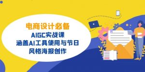 电商设计必备!AIGC实战课,涵盖AI工具使用与节日、风格海报创作-网创星球