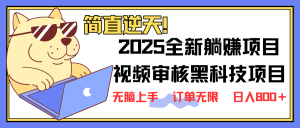 2025 全新视频审核黑科技项目登场，新手小白无脑上手5秒闭眼出单，订单...-网创星球