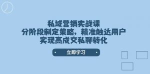 私域营销实战课，分阶段制定策略，精准触达用户，实现高成交私聊转化-网创星球