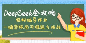 DeepSeek全攻略,轻松辅导作业,一键突破学习难题与挑战!-网创星球