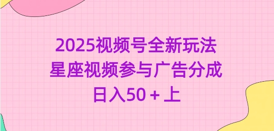 2025视频号全新玩法-星座视频参与广告分成，日入50+上-网创星球