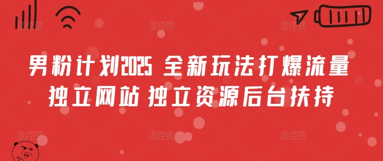 男粉计划2025  全新玩法打爆流量 独立网站 独立资源后台扶持【揭秘】-网创星球