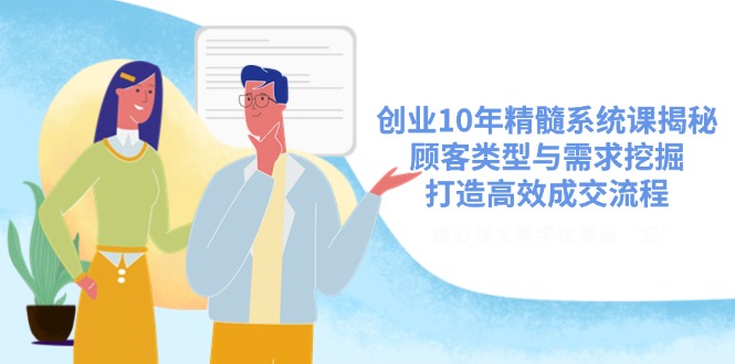 创业10年精髓系统课揭秘，顾客类型与需求挖掘，打造高效成交流程-网创星球