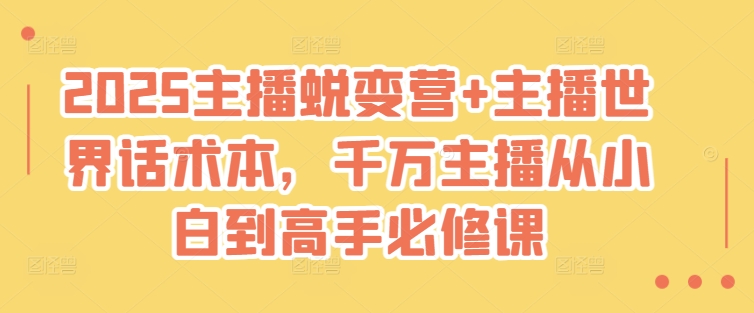 2025主播蜕变营+主播世界话术本，千万主播从小白到高手必修课-网创星球