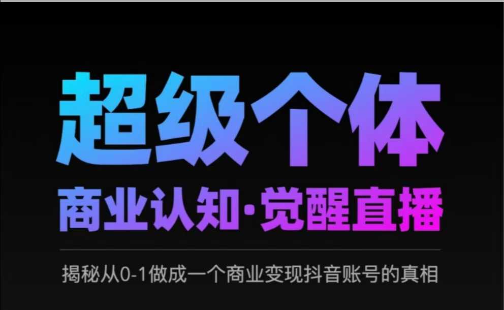 2025超级个体商业认知·觉醒直播，揭秘从0-1做成一个商业变现抖音账号的真相-网创星球