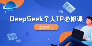DeepSeek个人IP必修课，打造IP、裂变粉丝，轻松放大营销能翻百倍-网创星球