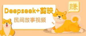 利用Deepseek+剪映做民间故事原创视频，零门槛、起号快、涨粉猛、收益高！-网创星球