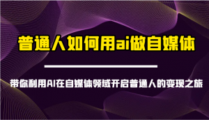 普通人如何用ai做自媒体-带你利用AI在自媒体领域开启普通人的变现之旅-网创星球