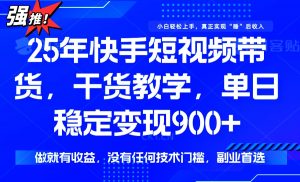 25年最新快手短视频带货，单日稳定变现900+，没有技术门槛，做就有收益-网创星球