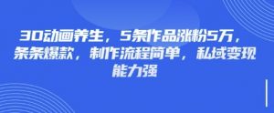 3D动画养生，5条作品涨粉5万，条条爆款，制作流程简单，私域变现能力强-网创星球
